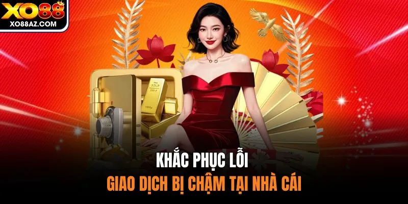 Khắc phục lỗi giao dịch bị chậm tại nhà cái